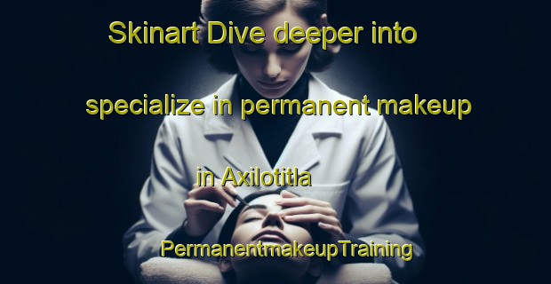 Skinart Dive deeper into specialize in permanent makeup in Axilotitla | #PermanentmakeupTraining #PermanentmakeupClasses #SkinartTraining-Mexico