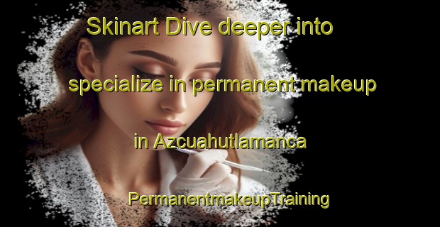 Skinart Dive deeper into specialize in permanent makeup in Azcuahutlamanca | #PermanentmakeupTraining #PermanentmakeupClasses #SkinartTraining-Mexico