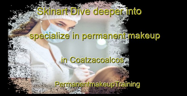 Skinart Dive deeper into specialize in permanent makeup in Coatzacoalcos | #PermanentmakeupTraining #PermanentmakeupClasses #SkinartTraining-Mexico