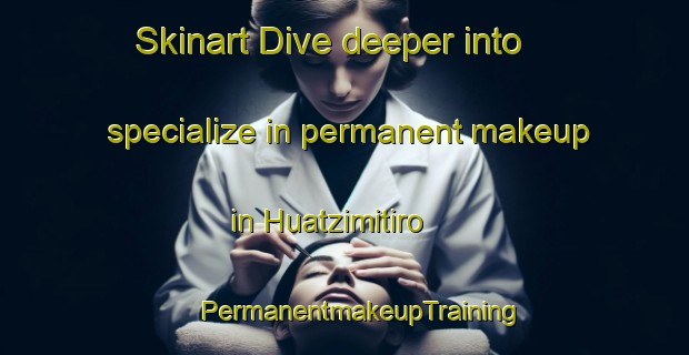 Skinart Dive deeper into specialize in permanent makeup in Huatzimitiro | #PermanentmakeupTraining #PermanentmakeupClasses #SkinartTraining-Mexico