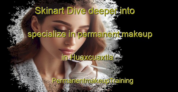 Skinart Dive deeper into specialize in permanent makeup in Huaxcuaxtla | #PermanentmakeupTraining #PermanentmakeupClasses #SkinartTraining-Mexico