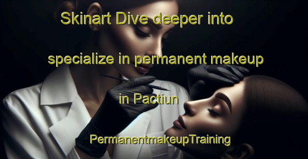 Skinart Dive deeper into specialize in permanent makeup in Pactiun | #PermanentmakeupTraining #PermanentmakeupClasses #SkinartTraining-Mexico