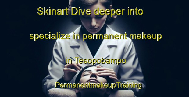 Skinart Dive deeper into specialize in permanent makeup in Tesopobampo | #PermanentmakeupTraining #PermanentmakeupClasses #SkinartTraining-Mexico