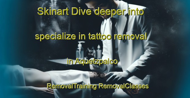 Skinart Dive deeper into specialize in tattoo removal in Aquetzpalco | #RemovalTraining #RemovalClasses #SkinartTraining-Mexico