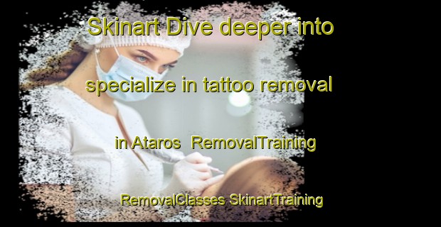 Skinart Dive deeper into specialize in tattoo removal in Ataros | #RemovalTraining #RemovalClasses #SkinartTraining-Mexico