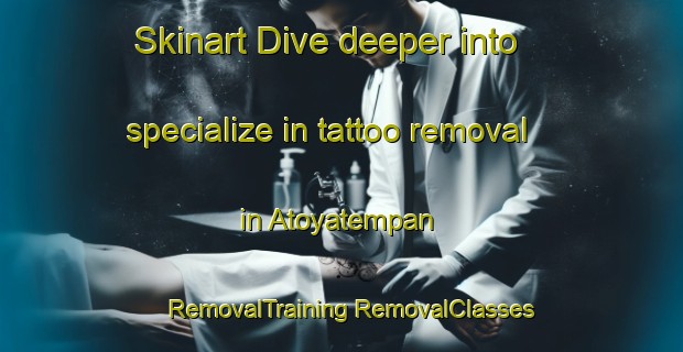 Skinart Dive deeper into specialize in tattoo removal in Atoyatempan | #RemovalTraining #RemovalClasses #SkinartTraining-Mexico