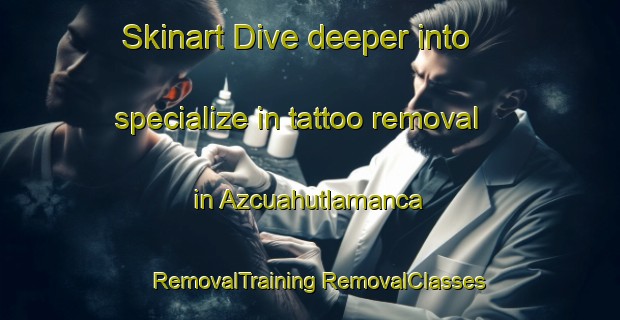 Skinart Dive deeper into specialize in tattoo removal in Azcuahutlamanca | #RemovalTraining #RemovalClasses #SkinartTraining-Mexico