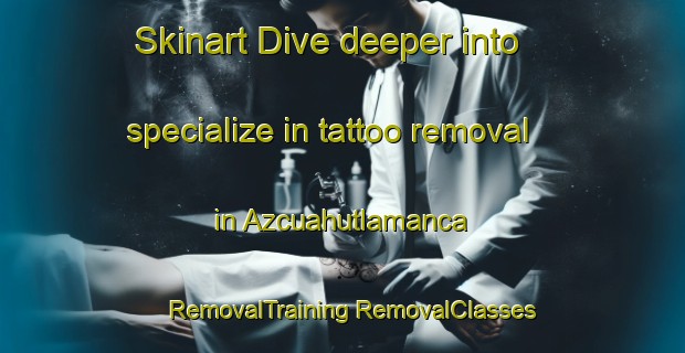 Skinart Dive deeper into specialize in tattoo removal in Azcuahutlamanca | #RemovalTraining #RemovalClasses #SkinartTraining-Mexico