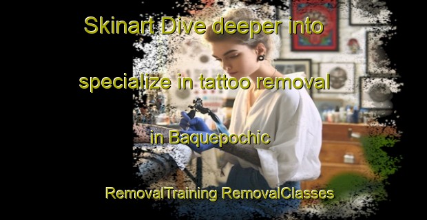 Skinart Dive deeper into specialize in tattoo removal in Baquepochic | #RemovalTraining #RemovalClasses #SkinartTraining-Mexico