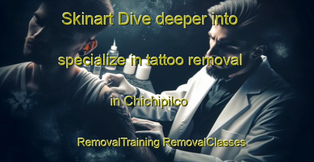 Skinart Dive deeper into specialize in tattoo removal in Chichipilco | #RemovalTraining #RemovalClasses #SkinartTraining-Mexico