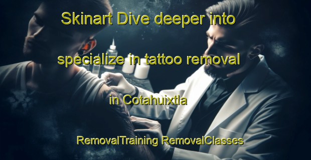 Skinart Dive deeper into specialize in tattoo removal in Cotahuixtla | #RemovalTraining #RemovalClasses #SkinartTraining-Mexico