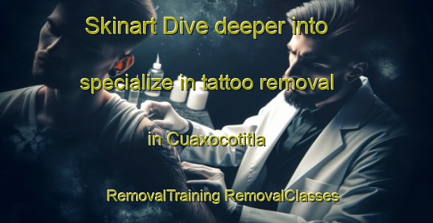 Skinart Dive deeper into specialize in tattoo removal in Cuaxocotitla | #RemovalTraining #RemovalClasses #SkinartTraining-Mexico