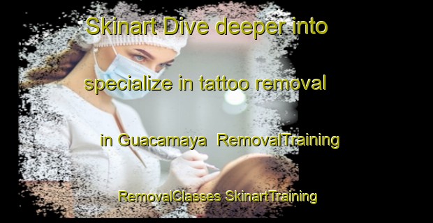 Skinart Dive deeper into specialize in tattoo removal in Guacamaya | #RemovalTraining #RemovalClasses #SkinartTraining-Mexico