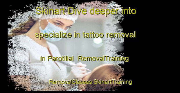 Skinart Dive deeper into specialize in tattoo removal in Parotillal | #RemovalTraining #RemovalClasses #SkinartTraining-Mexico