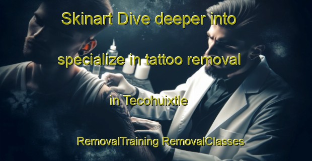 Skinart Dive deeper into specialize in tattoo removal in Tecohuixtle | #RemovalTraining #RemovalClasses #SkinartTraining-Mexico