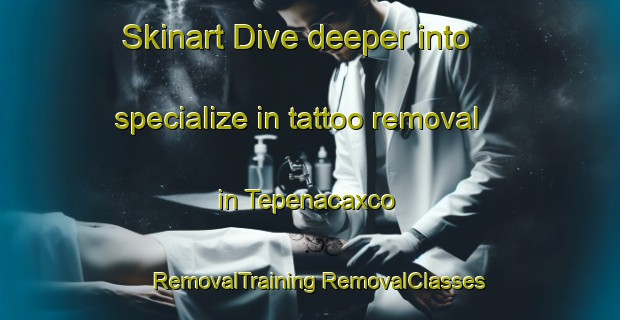 Skinart Dive deeper into specialize in tattoo removal in Tepenacaxco | #RemovalTraining #RemovalClasses #SkinartTraining-Mexico