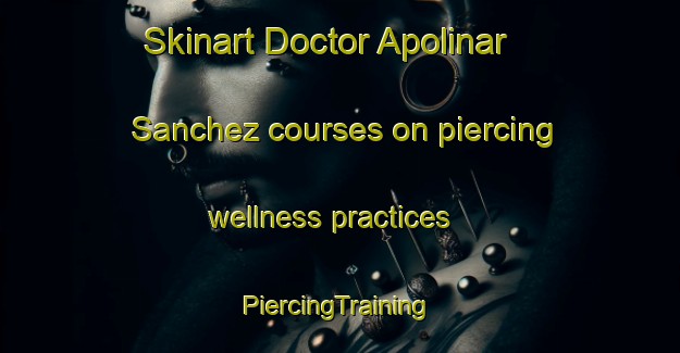 Skinart Doctor Apolinar Sanchez courses on piercing wellness practices | #PiercingTraining #PiercingClasses #SkinartTraining-Mexico