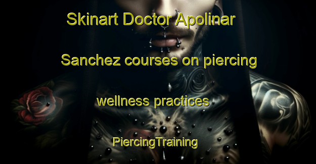 Skinart Doctor Apolinar Sanchez courses on piercing wellness practices | #PiercingTraining #PiercingClasses #SkinartTraining-Mexico