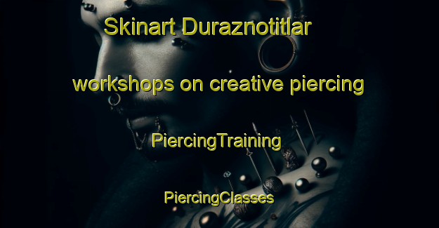 Skinart Duraznotitlar workshops on creative piercing | #PiercingTraining #PiercingClasses #SkinartTraining-Mexico