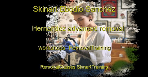 Skinart Ebodio Sanchez Hernandez advanced removal workshops | #RemovalTraining #RemovalClasses #SkinartTraining-Mexico