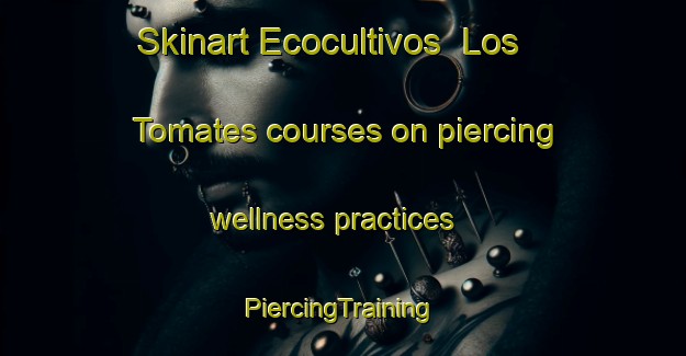 Skinart Ecocultivos  Los Tomates courses on piercing wellness practices | #PiercingTraining #PiercingClasses #SkinartTraining-Mexico