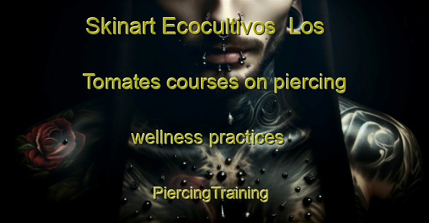 Skinart Ecocultivos  Los Tomates courses on piercing wellness practices | #PiercingTraining #PiercingClasses #SkinartTraining-Mexico