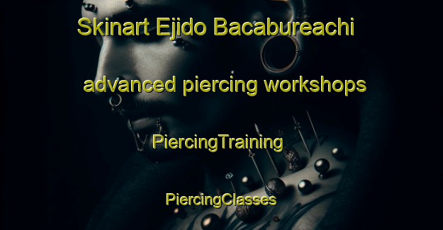 Skinart Ejido Bacabureachi advanced piercing workshops | #PiercingTraining #PiercingClasses #SkinartTraining-Mexico