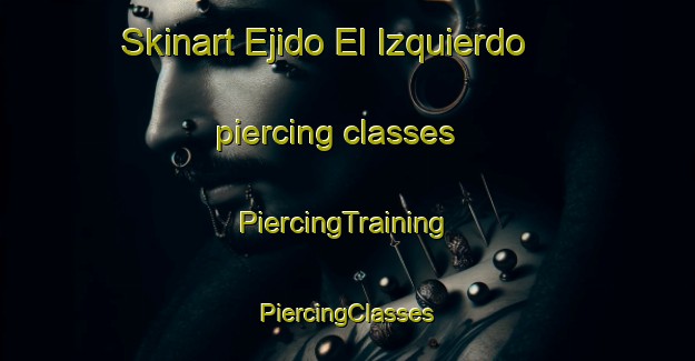 Skinart Ejido El Izquierdo piercing classes | #PiercingTraining #PiercingClasses #SkinartTraining-Mexico