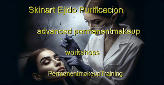 Skinart Ejido Purificacion advanced permanentmakeup workshops | #PermanentmakeupTraining #PermanentmakeupClasses #SkinartTraining-Mexico