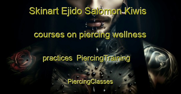 Skinart Ejido Salomon Kiwis courses on piercing wellness practices | #PiercingTraining #PiercingClasses #SkinartTraining-Mexico