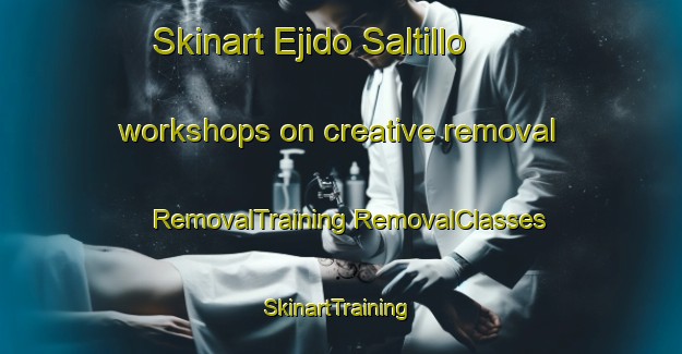 Skinart Ejido Saltillo workshops on creative removal | #RemovalTraining #RemovalClasses #SkinartTraining-Mexico