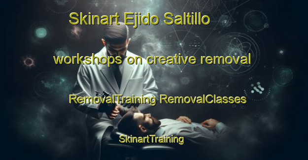 Skinart Ejido Saltillo workshops on creative removal | #RemovalTraining #RemovalClasses #SkinartTraining-Mexico