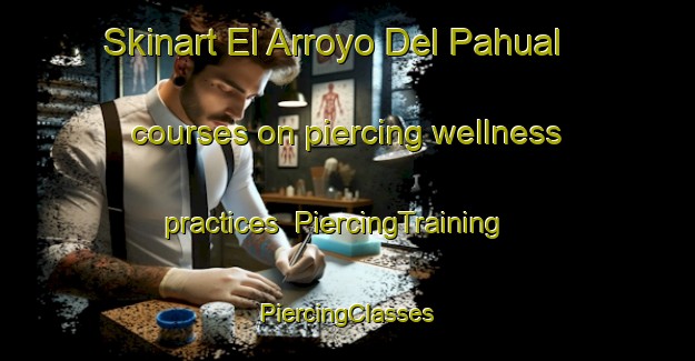 Skinart El Arroyo Del Pahual courses on piercing wellness practices | #PiercingTraining #PiercingClasses #SkinartTraining-Mexico