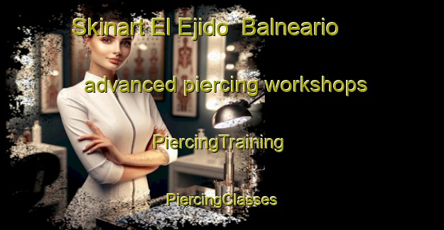 Skinart El Ejido  Balneario advanced piercing workshops | #PiercingTraining #PiercingClasses #SkinartTraining-Mexico