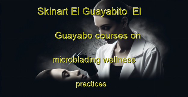 Skinart El Guayabito  El Guayabo courses on microblading wellness practices | #MicrobladingTraining #MicrobladingClasses #SkinartTraining-Mexico