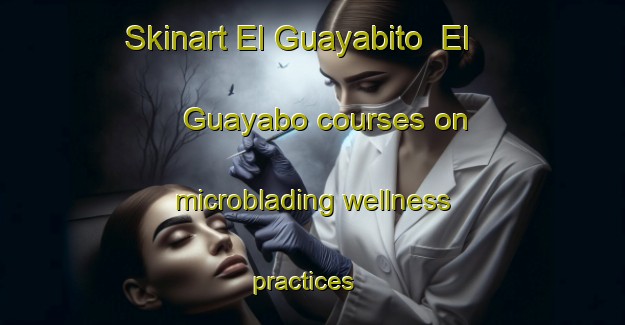 Skinart El Guayabito  El Guayabo courses on microblading wellness practices | #MicrobladingTraining #MicrobladingClasses #SkinartTraining-Mexico