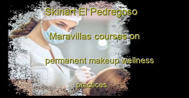 Skinart El Pedregoso  Maravillas courses on permanent makeup wellness practices | #PermanentmakeupTraining #PermanentmakeupClasses #SkinartTraining-Mexico