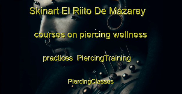 Skinart El Riito De Mazaray courses on piercing wellness practices | #PiercingTraining #PiercingClasses #SkinartTraining-Mexico