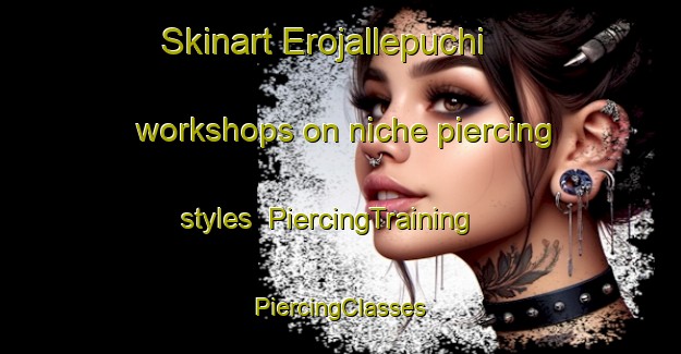 Skinart Erojallepuchi workshops on niche piercing styles | #PiercingTraining #PiercingClasses #SkinartTraining-Mexico