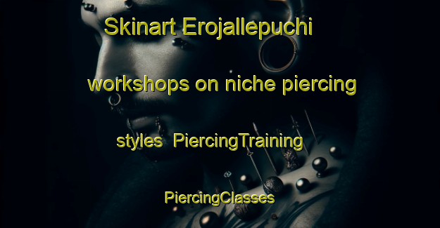 Skinart Erojallepuchi workshops on niche piercing styles | #PiercingTraining #PiercingClasses #SkinartTraining-Mexico