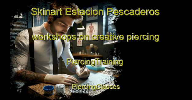 Skinart Estacion Pescaderos workshops on creative piercing | #PiercingTraining #PiercingClasses #SkinartTraining-Mexico