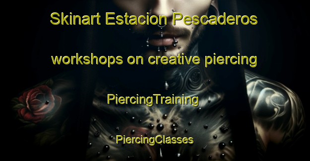 Skinart Estacion Pescaderos workshops on creative piercing | #PiercingTraining #PiercingClasses #SkinartTraining-Mexico