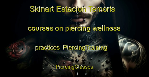 Skinart Estacion Temoris courses on piercing wellness practices | #PiercingTraining #PiercingClasses #SkinartTraining-Mexico