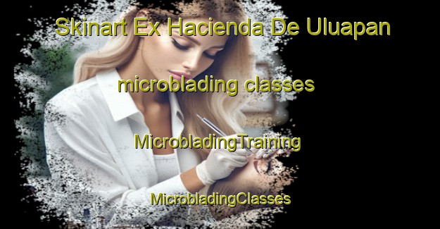 Skinart Ex Hacienda De Uluapan microblading classes | #MicrobladingTraining #MicrobladingClasses #SkinartTraining-Mexico