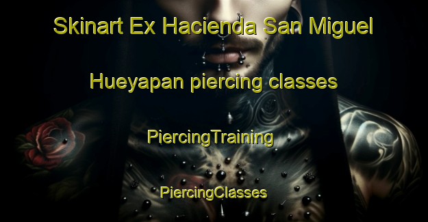 Skinart Ex Hacienda San Miguel Hueyapan piercing classes | #PiercingTraining #PiercingClasses #SkinartTraining-Mexico