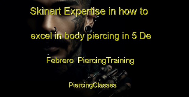 Skinart Expertise in how to excel in body piercing in 5 De Febrero | PiercingTraining | PiercingClasses | SkinartTraining-Mexico