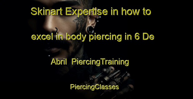 Skinart Expertise in how to excel in body piercing in 6 De Abril | PiercingTraining | PiercingClasses | SkinartTraining-Mexico