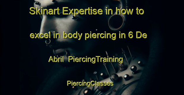 Skinart Expertise in how to excel in body piercing in 6 De Abril | PiercingTraining | PiercingClasses | SkinartTraining-Mexico