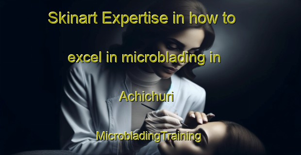 Skinart Expertise in how to excel in microblading in Achichuri | #MicrobladingTraining #MicrobladingClasses #SkinartTraining-Mexico