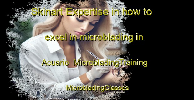 Skinart Expertise in how to excel in microblading in Acuario | #MicrobladingTraining #MicrobladingClasses #SkinartTraining-Mexico